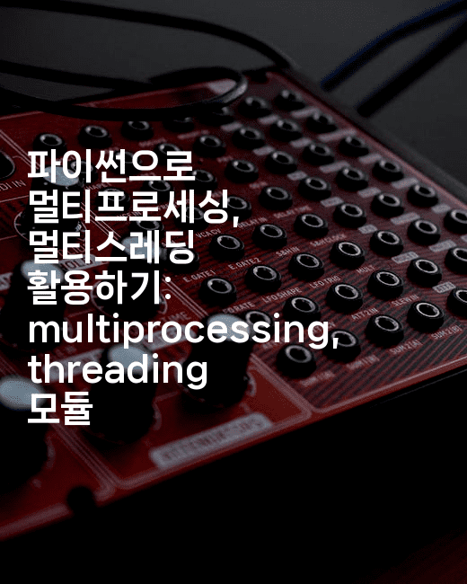 파이썬으로 멀티프로세싱, 멀티스레딩 활용하기: multiprocessing, threading 모듈
-짜장파이