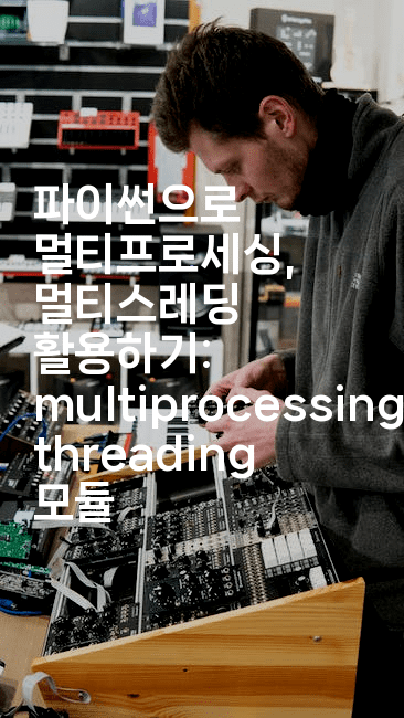 파이썬으로 멀티프로세싱, 멀티스레딩 활용하기: multiprocessing, threading 모듈
2-짜장파이