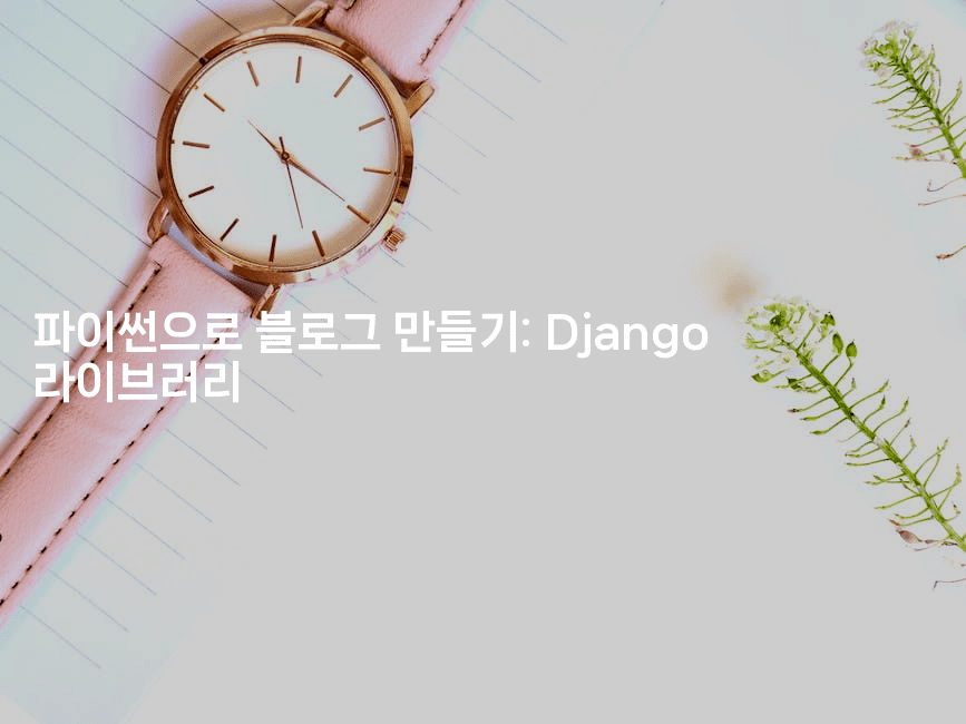 파이썬으로 블로그 만들기: Django 라이브러리2-짜장파이