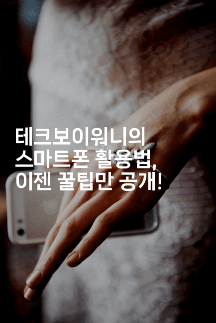 테크보이워니의 스마트폰 활용법, 이젠 꿀팁만 공개!