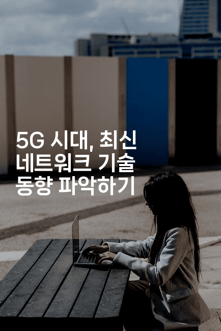 5G 시대, 최신 네트워크 기술 동향 파악하기