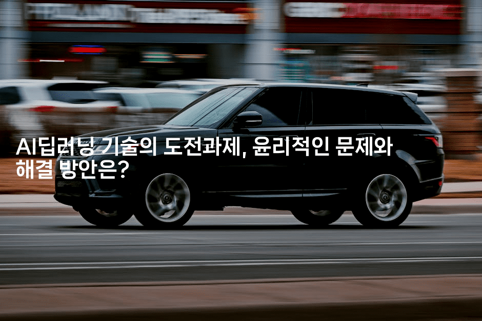 AI딥러닝 기술의 도전과제, 윤리적인 문제와 해결 방안은?